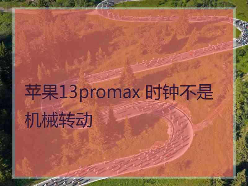 苹果13promax 时钟不是机械转动