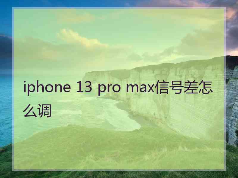 iphone 13 pro max信号差怎么调