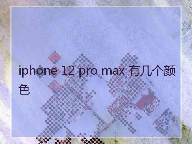 iphone 12 pro max 有几个颜色