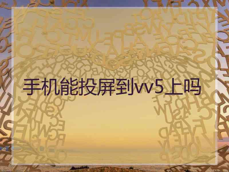 手机能投屏到vv5上吗