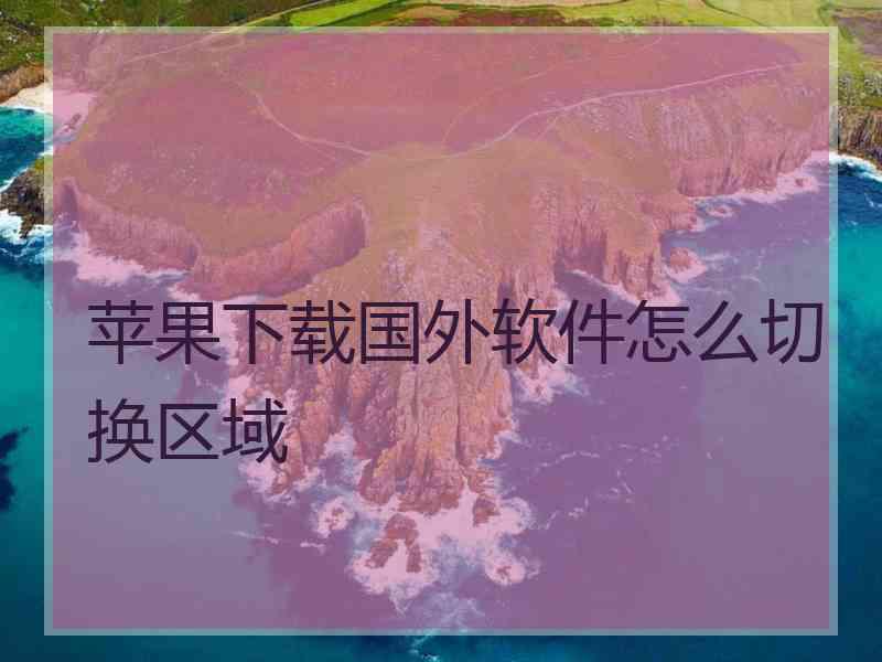 苹果下载国外软件怎么切换区域