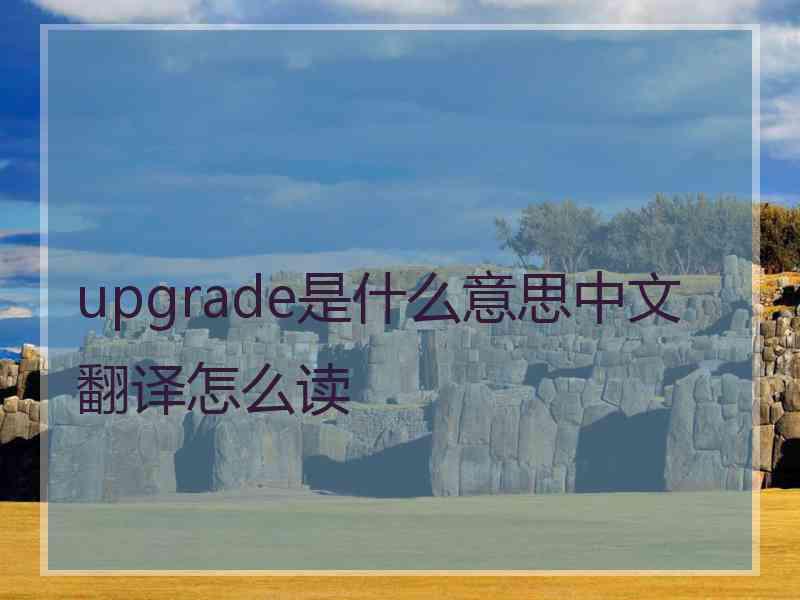 upgrade是什么意思中文翻译怎么读