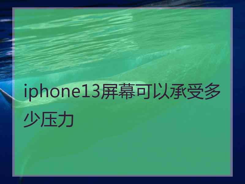 iphone13屏幕可以承受多少压力