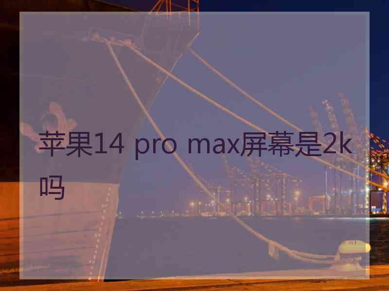 苹果14 pro max屏幕是2k吗