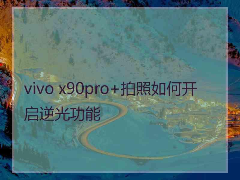 vivo x90pro+拍照如何开启逆光功能