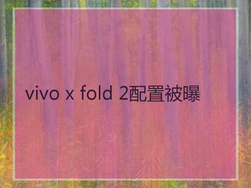 vivo x fold 2配置被曝