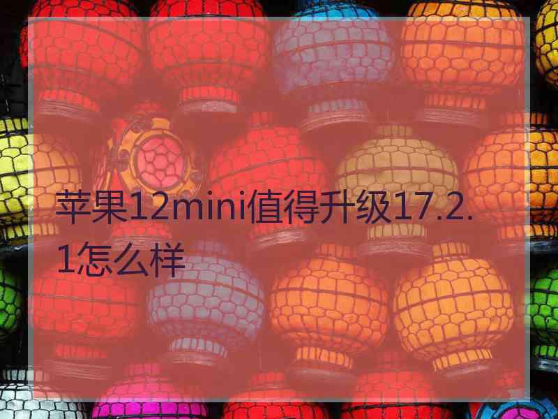 苹果12mini值得升级17.2.1怎么样