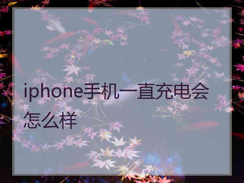 iphone手机一直充电会怎么样