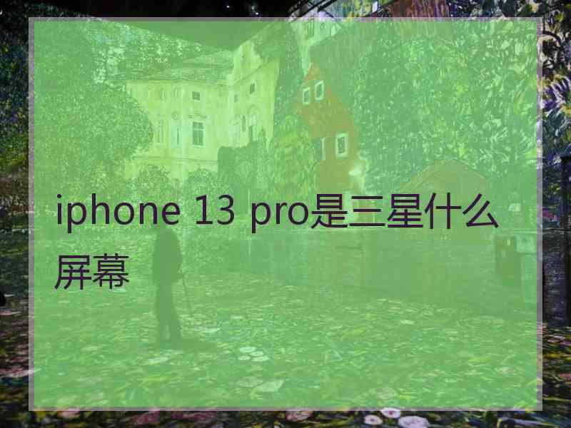 iphone 13 pro是三星什么屏幕