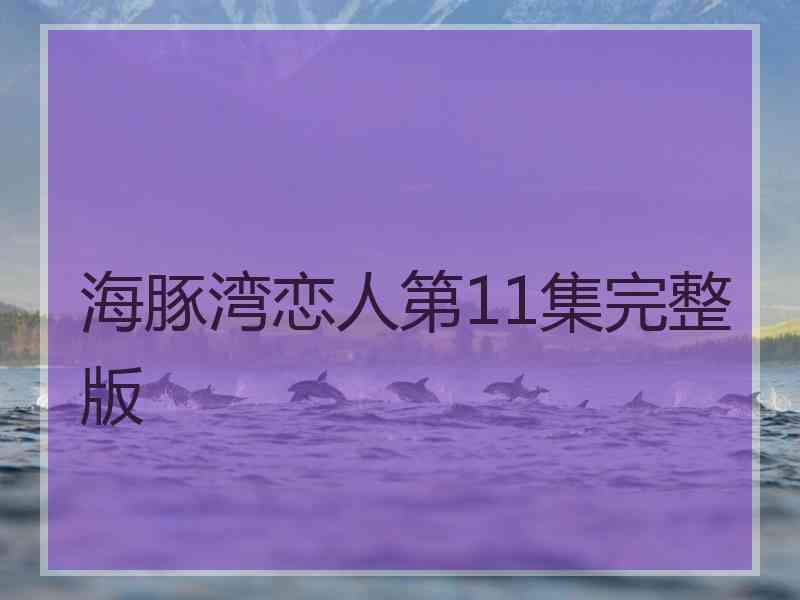 海豚湾恋人第11集完整版