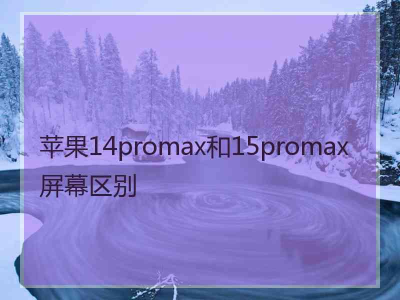 苹果14promax和15promax屏幕区别