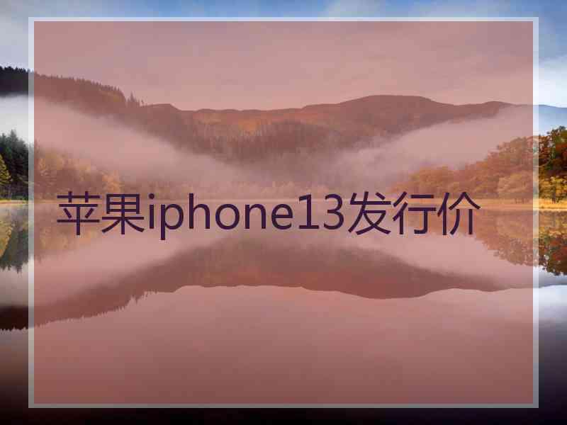 苹果iphone13发行价