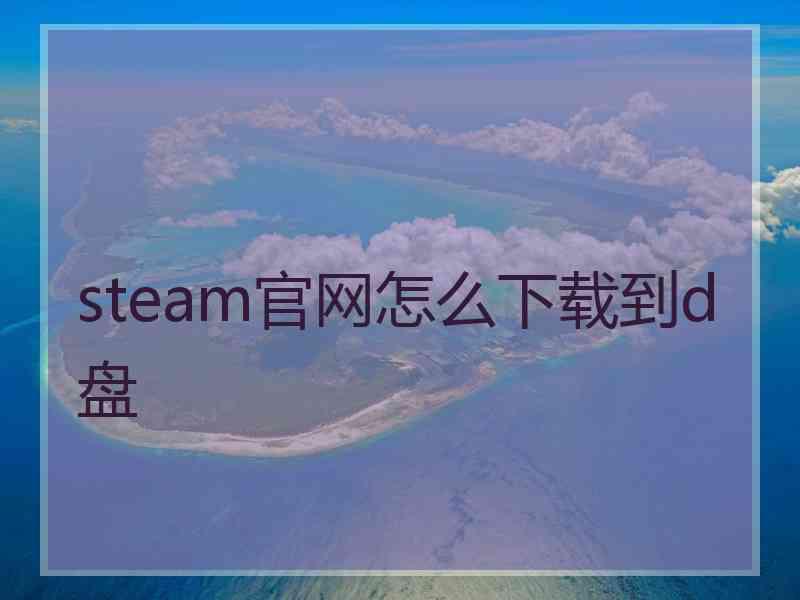 steam官网怎么下载到d盘