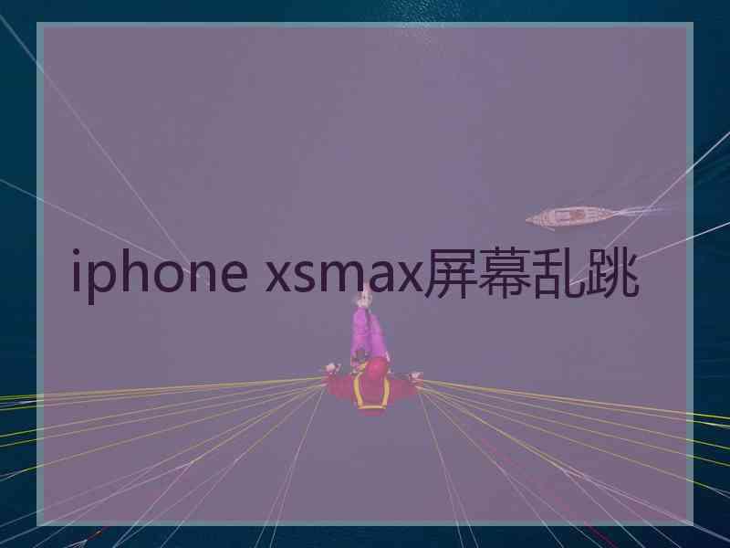 iphone xsmax屏幕乱跳