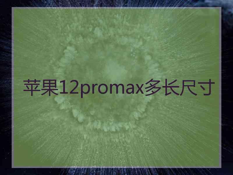 苹果12promax多长尺寸