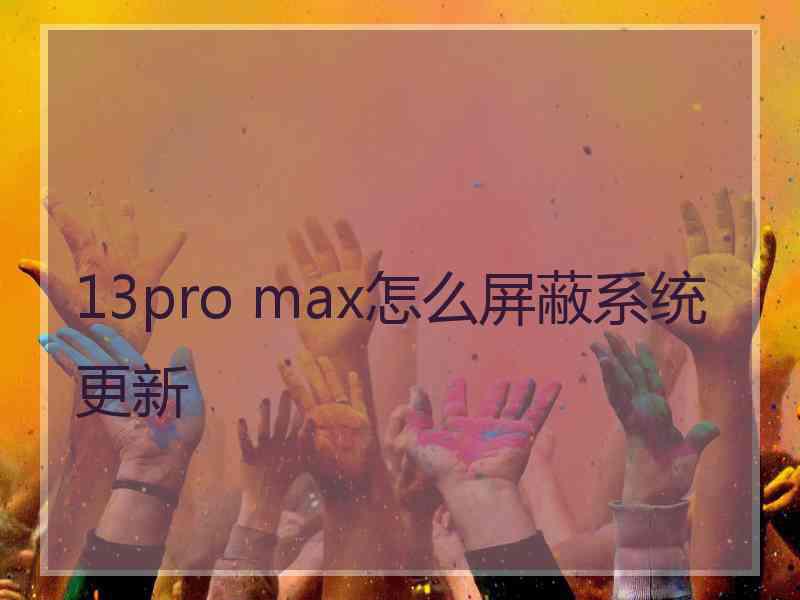 13pro max怎么屏蔽系统更新