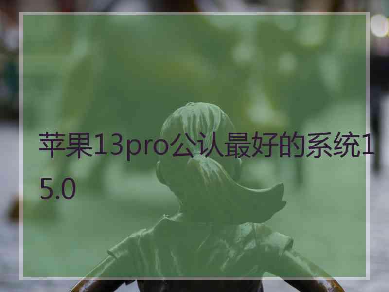 苹果13pro公认最好的系统15.0