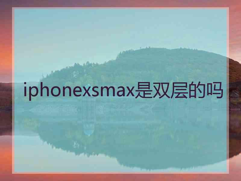 iphonexsmax是双层的吗