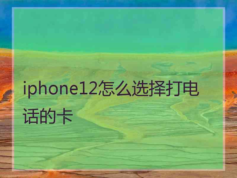 iphone12怎么选择打电话的卡