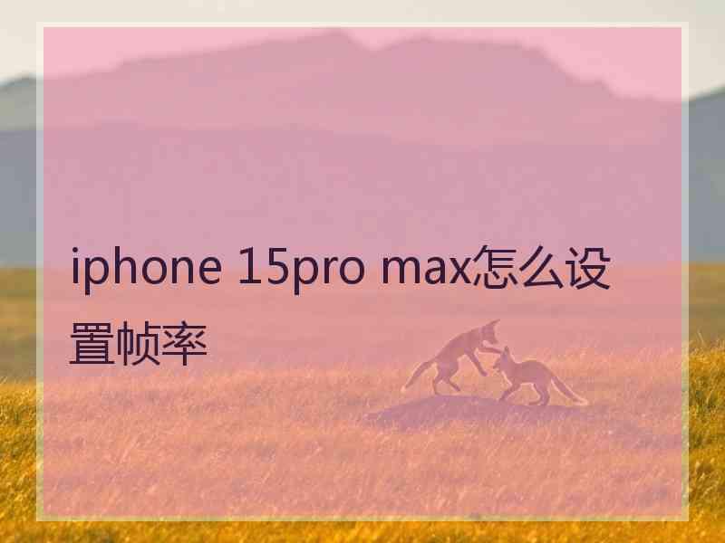 iphone 15pro max怎么设置帧率