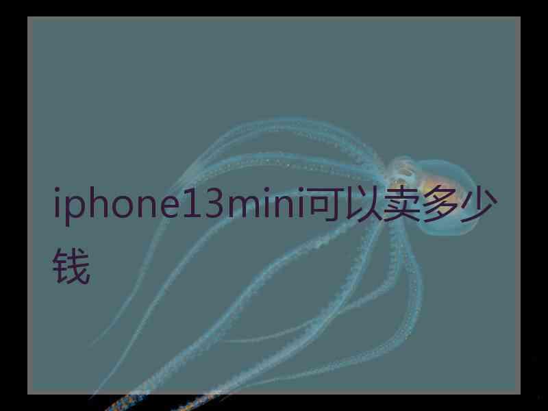 iphone13mini可以卖多少钱