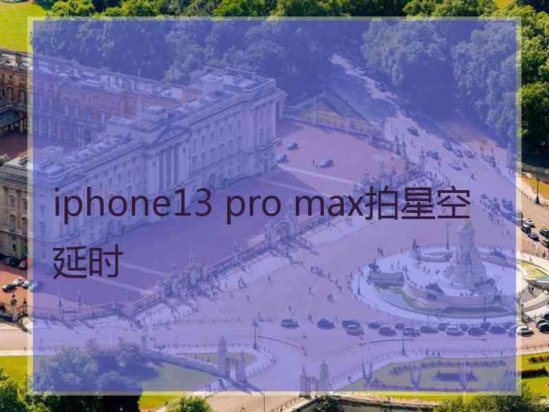 iphone13 pro max拍星空延时