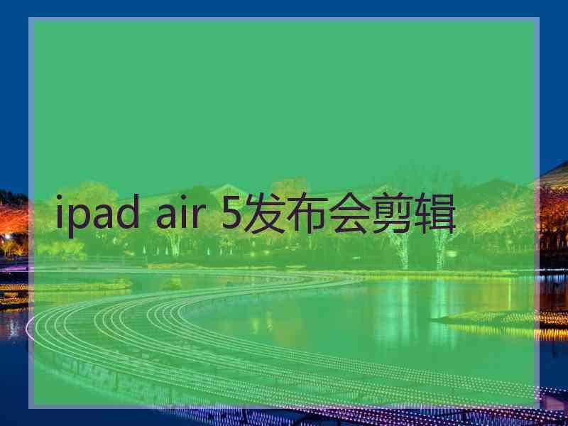 ipad air 5发布会剪辑