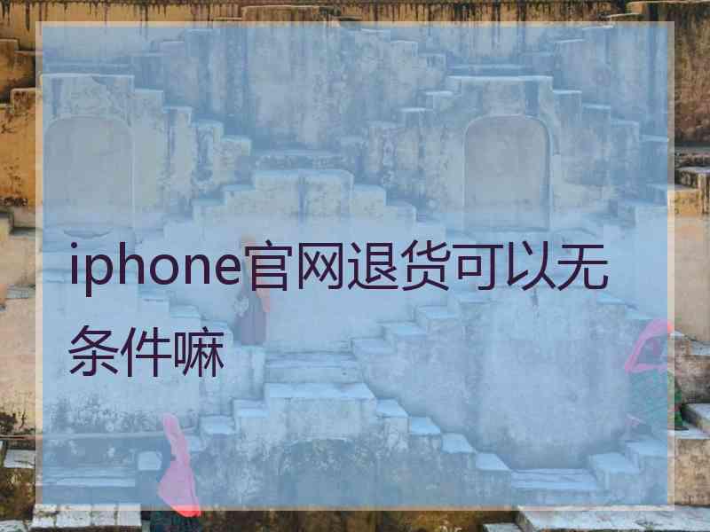 iphone官网退货可以无条件嘛