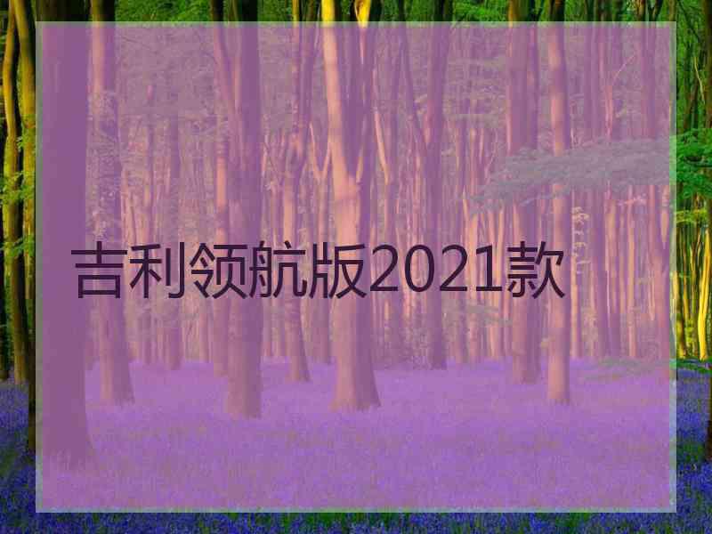 吉利领航版2021款