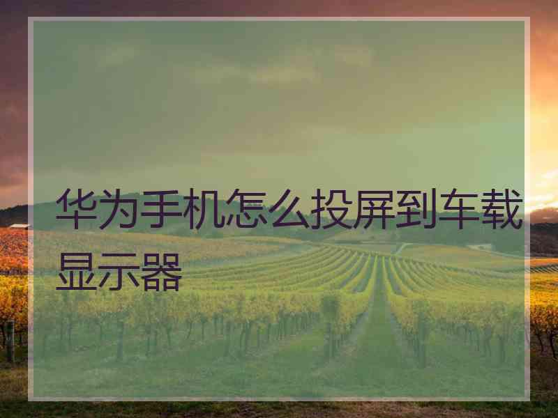 华为手机怎么投屏到车载显示器