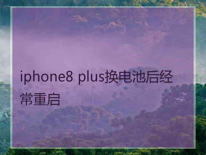 iphone8 plus换电池后经常重启