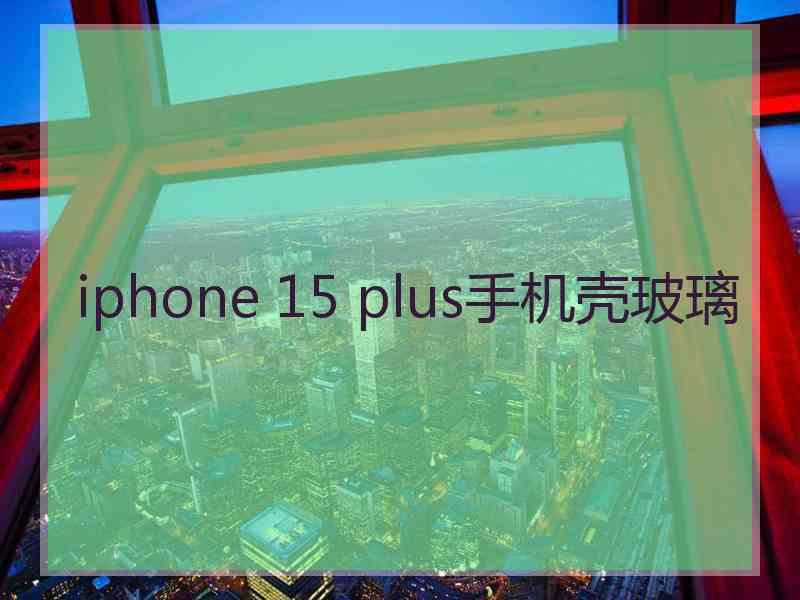 iphone 15 plus手机壳玻璃