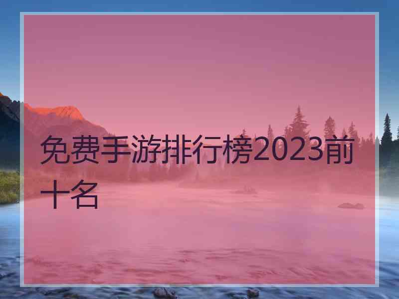 免费手游排行榜2023前十名