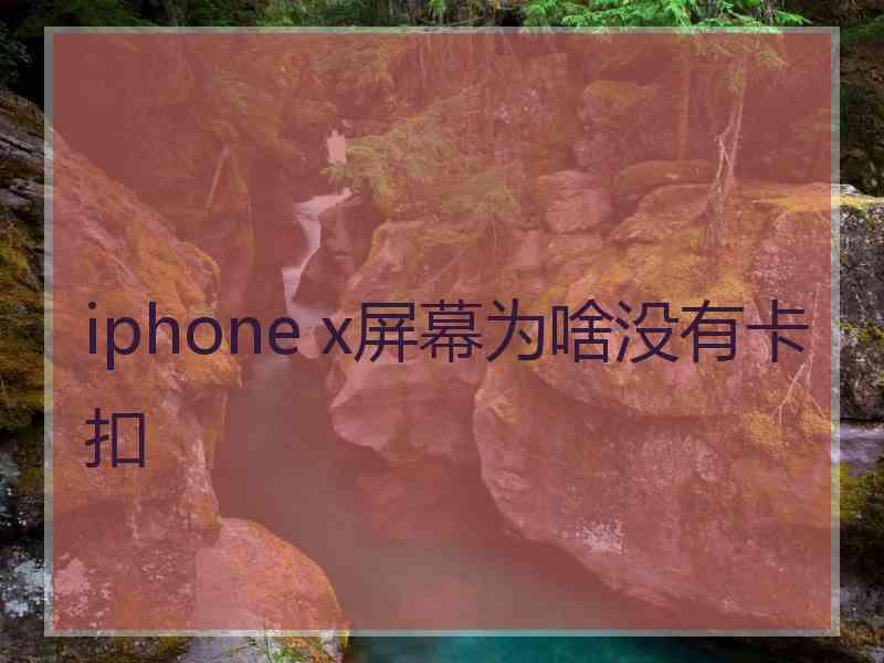 iphone x屏幕为啥没有卡扣