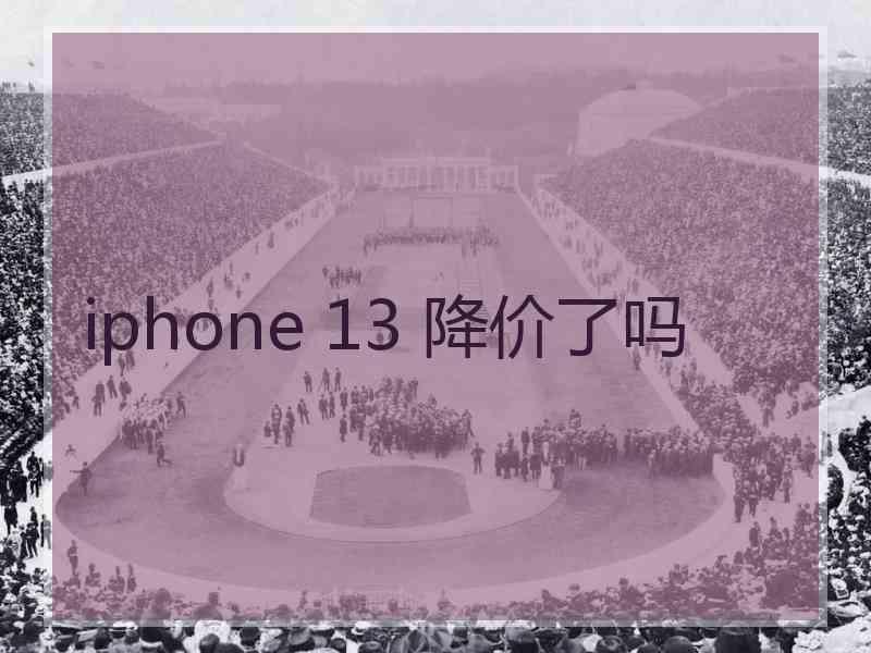 iphone 13 降价了吗