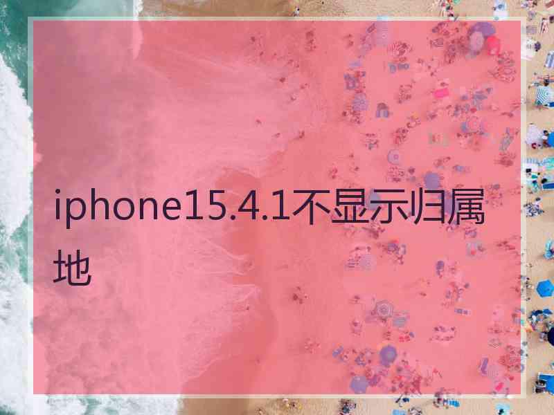 iphone15.4.1不显示归属地