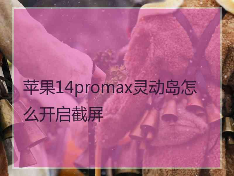 苹果14promax灵动岛怎么开启截屏