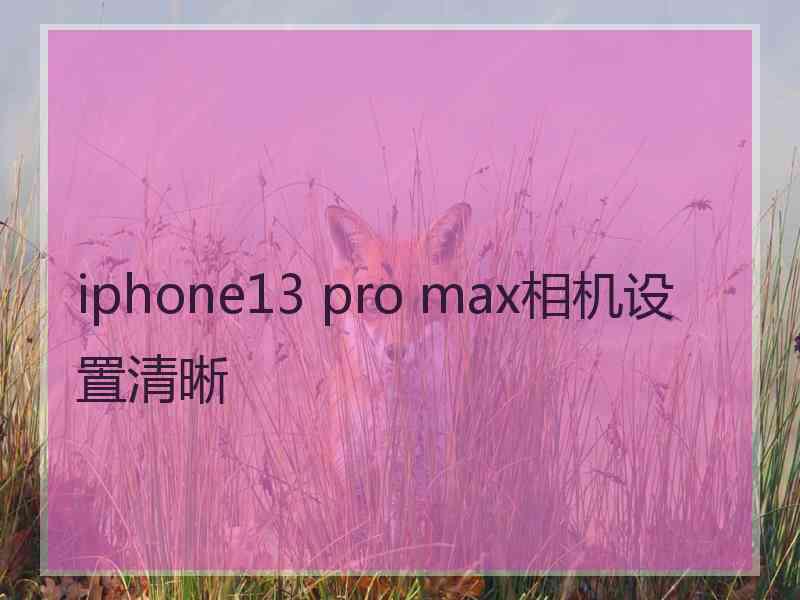 iphone13 pro max相机设置清晰