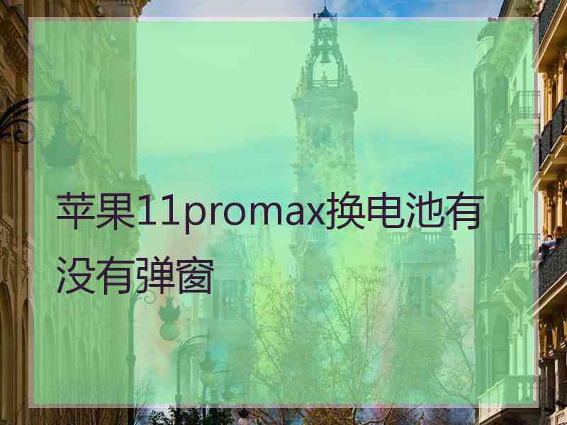 苹果11promax换电池有没有弹窗