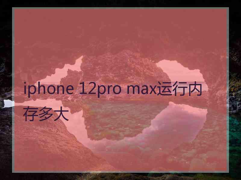 iphone 12pro max运行内存多大