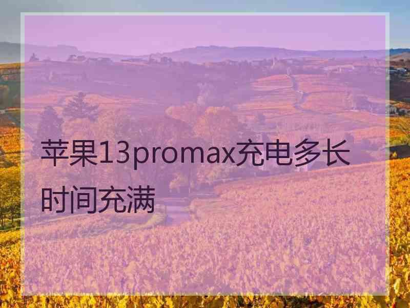 苹果13promax充电多长时间充满