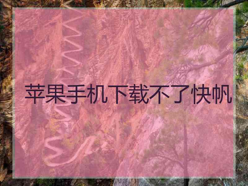 苹果手机下载不了快帆