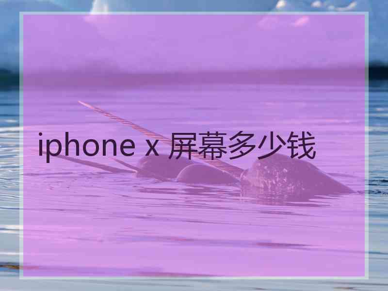 iphone x 屏幕多少钱