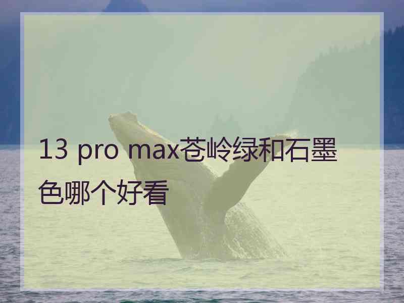 13 pro max苍岭绿和石墨色哪个好看