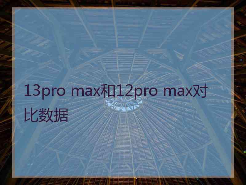 13pro max和12pro max对比数据