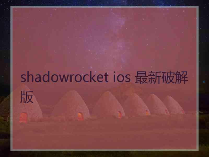 shadowrocket ios 最新破解版