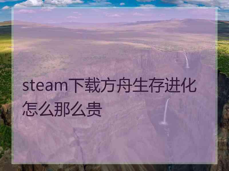 steam下载方舟生存进化怎么那么贵