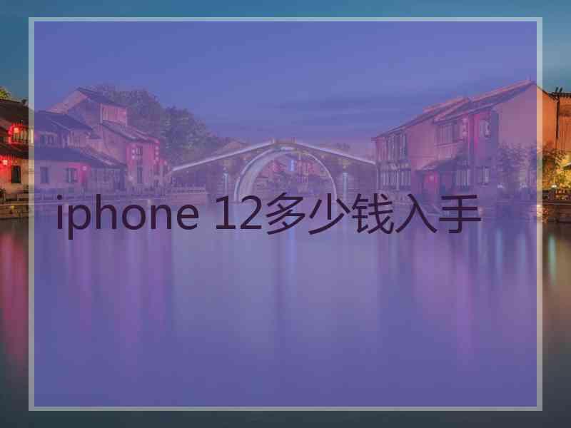 iphone 12多少钱入手