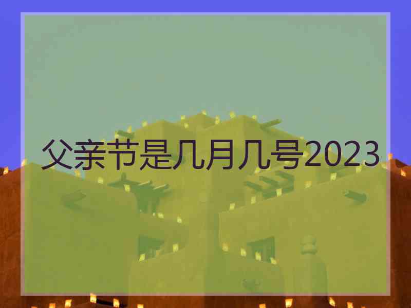 父亲节是几月几号2023