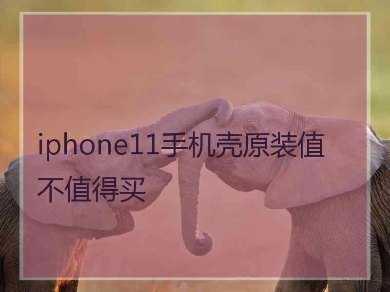 iphone11手机壳原装值不值得买